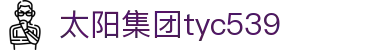 太阳集团tyc539(中国)有限公司